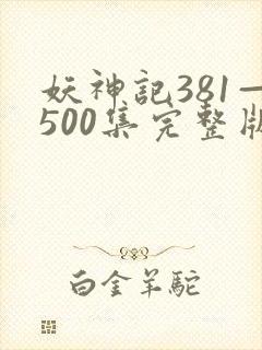 妖神记381—500集完整版免费观看
