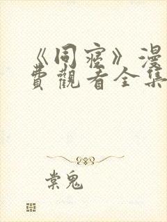 《同寝》漫画免费观看全集