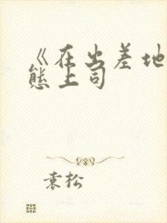 《在出差地被变态上司