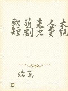 软萌夫人太难哄短剧免费观看完整版封面