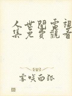 人世间电视剧全集免费观看48集