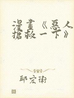 漫画《恶人想要抢救一下》1~180画免费