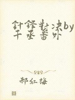 针锋对决by水千丞番外