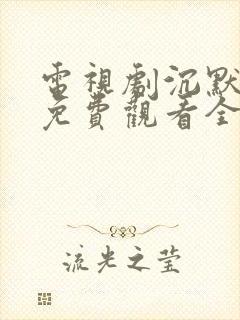 电视剧沉默荣耀免费观看全集高清