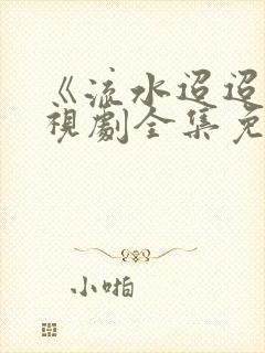 《流水迢迢》电视剧全集免费完整版