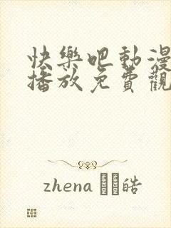 快乐吧动漫在线播放免费观看高清