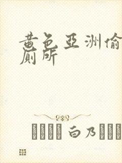 黄色亚洲偷拍女厕所