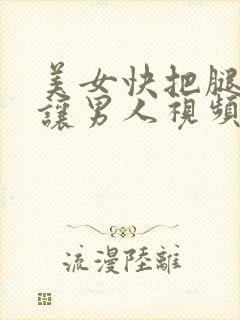 美女快把腿张开让男人视频