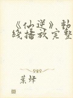 《仙逆》动漫在线播放完整版高清