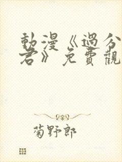 动漫《过分深见君》免费观看