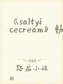 《saltyicecream》动漫在线观看