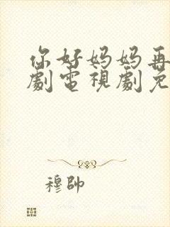 你好妈妈再见韩剧电视剧免费观看