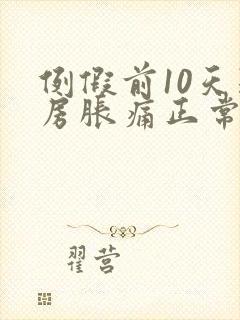 例假前10天乳房胀痛正常吗