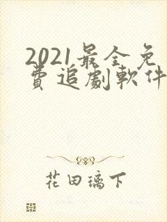 2021最全免费追剧软件无广告