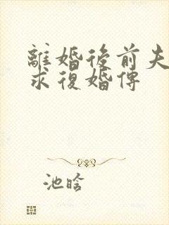 离婚后前夫哭着求复婚传