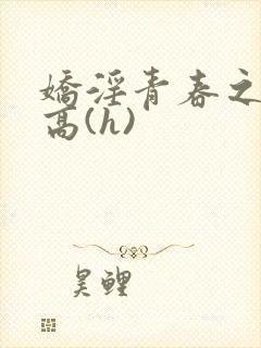 娇淫青春之放纵高(h)