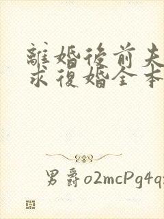 离婚后前夫哭着求复婚全本