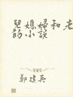儿媳妇和老公公的小说