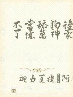 不当舔狗后我成了亿万神豪漫画免费观看全集