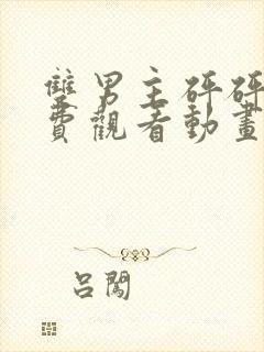 双男主砰砰砰免费观看动画