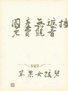 国产无遮挡裸体免费观看