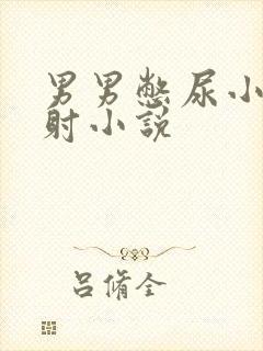 男男憋尿小说控射小说