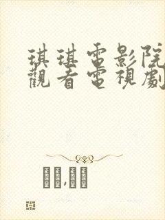 琪琪电影院免费观看电视剧高清无敌