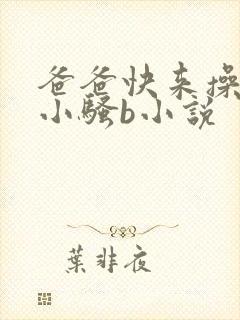 爸爸快来操女儿小骚b小说