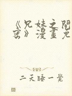 《兄妹之间的秘密》漫画免费阅读