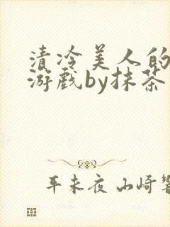 清冷美人的神奇游戏by抹茶沙冰