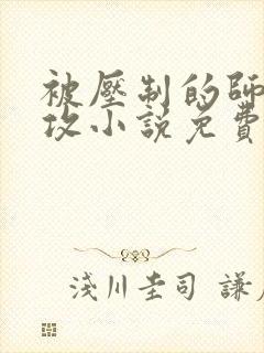 被压制的师兄女攻小说免费阅读