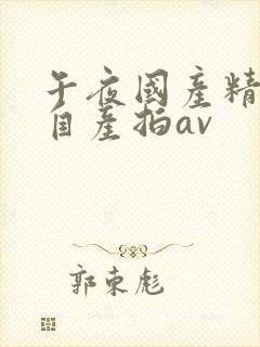 午夜国产精品国自产拍av