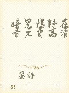 暗黑爆料在线观看免费高清