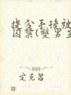 提分手后被男友囚禁(双男主)全文