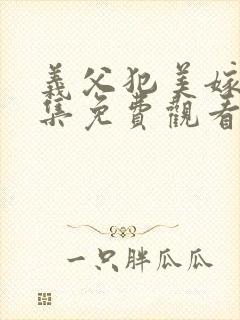 义父犯美嫁娘全集免费观看