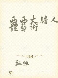 西西大胆人体裸体艺术