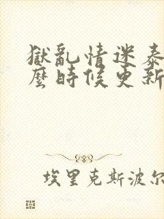 狱乱情迷泰剧什么时候更新封面