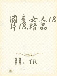 国产女人18毛片18,精品