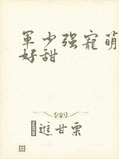 军少强宠萌妻你好甜