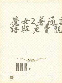 魔女2普通话国语版免费观看