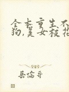 全本重生不当舔狗,美女校花急了?