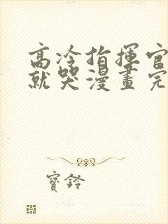 高冷指挥官一亲就哭漫画完整版