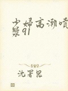 少妇高潮喷水白浆91