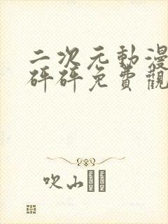 二次元动漫砰砰砰砰免费观看