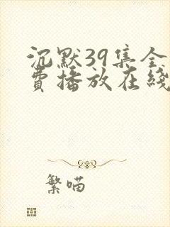 沉默39集全免费播放在线观看高清