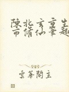 陈北玄重生之都市修仙笔趣阁封面