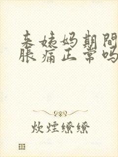 来姨妈期间胸部胀痛正常吗