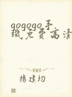 gogogo手机免费高清在线观看完整版