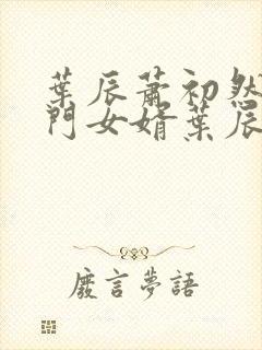 叶辰萧初然 上门女婿叶辰