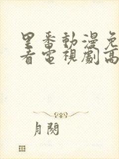 里番动漫免费观看电视剧高清完整版